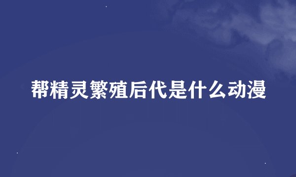 帮精灵繁殖后代是什么动漫