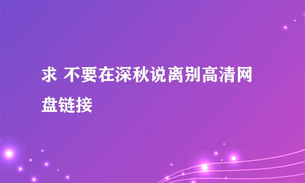 求 不要在深秋说离别高清网盘链接