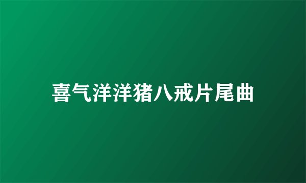 喜气洋洋猪八戒片尾曲