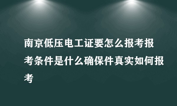 南京低压电工证要怎么报考报考条件是什么确保件真实如何报考