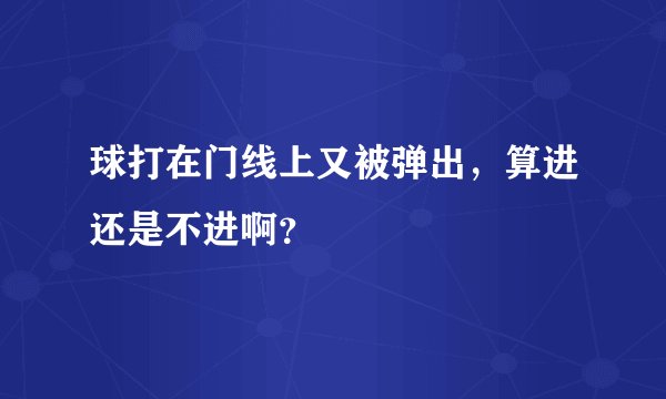 球打在门线上又被弹出，算进还是不进啊？