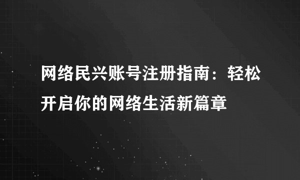 网络民兴账号注册指南：轻松开启你的网络生活新篇章