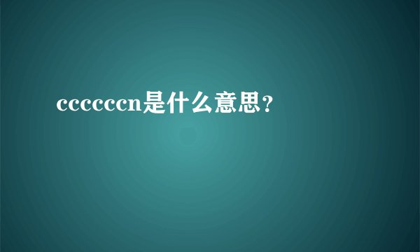 ccccccn是什么意思?