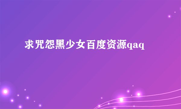 求咒怨黑少女百度资源qaq