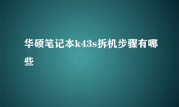 华硕笔记本k43s拆机步骤有哪些