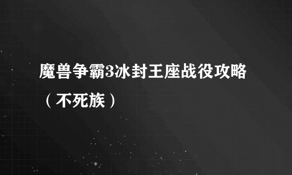 魔兽争霸3冰封王座战役攻略（不死族）