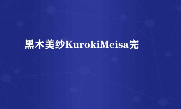 黑木美纱KurokiMeisa完