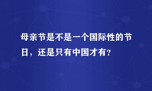 母亲节是不是一个国际性的节日，还是只有中国才有？