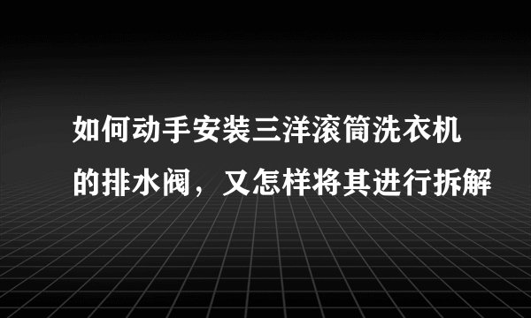 如何动手安装三洋滚筒洗衣机的排水阀,又怎样将其进行拆解