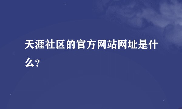 天涯社区的官方网站网址是什么？