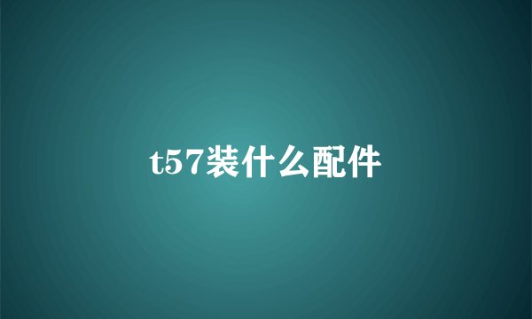 t57装什么配件