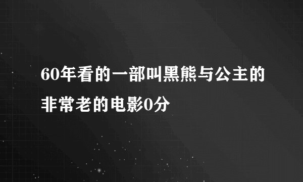 60年看的一部叫黑熊与公主的非常老的电影0分