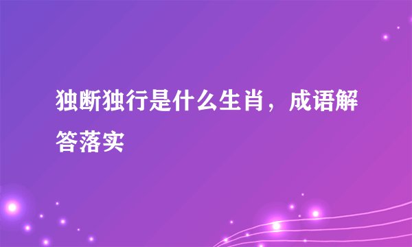 独断独行是什么生肖，成语解答落实