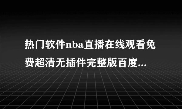 热门软件nba直播在线观看免费超清无插件完整版百度网盘链接获取
