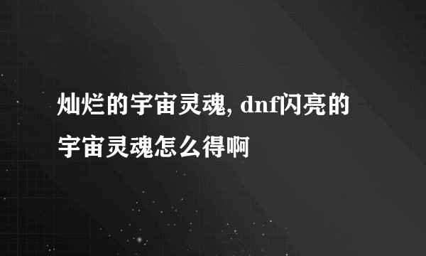 灿烂的宇宙灵魂, dnf闪亮的宇宙灵魂怎么得啊
