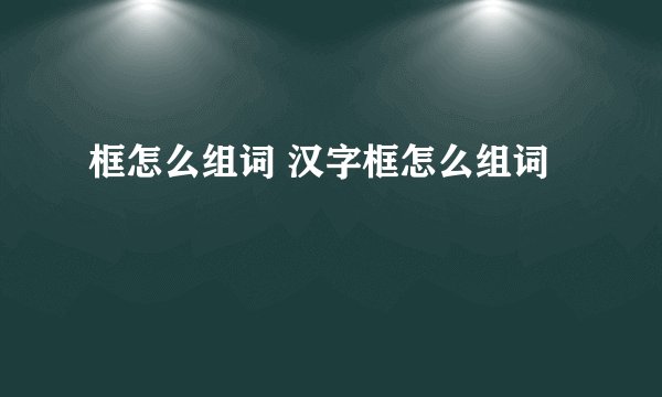 框怎么组词 汉字框怎么组词