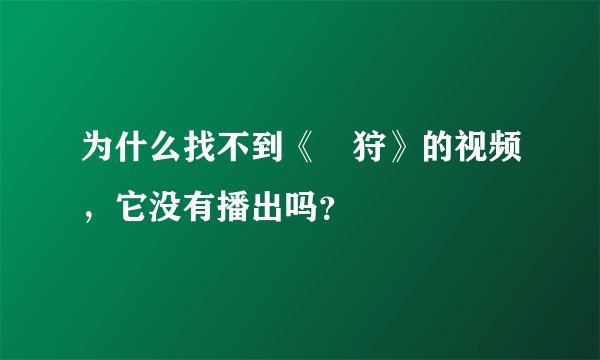 为什么找不到《獏狩》的视频，它没有播出吗？