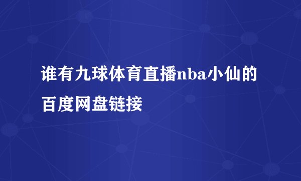 谁有九球体育直播nba小仙的百度网盘链接