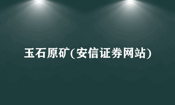 玉石原矿(安信证券网站)