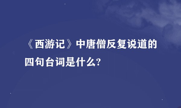《西游记》中唐僧反复说道的四句台词是什么?