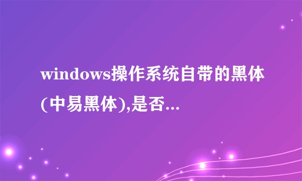 windows操作系统自带的黑体(中易黑体),是否可以免费商用?