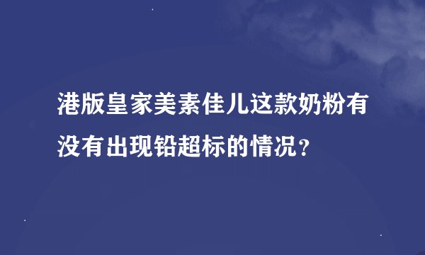 港版皇家美素佳儿这款奶粉有没有出现铅超标的情况？