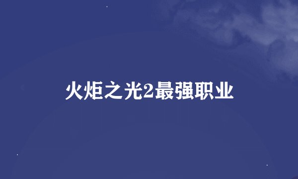 火炬之光2最强职业