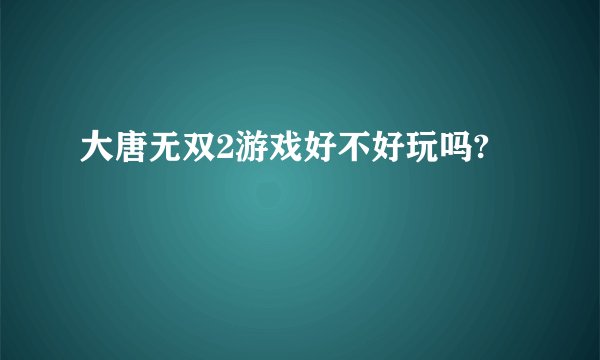 大唐无双2游戏好不好玩吗?