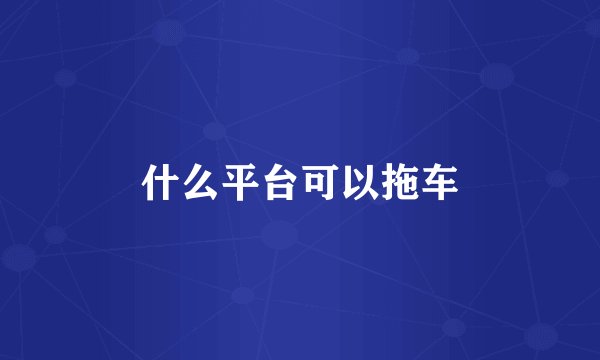 什么平台可以拖车