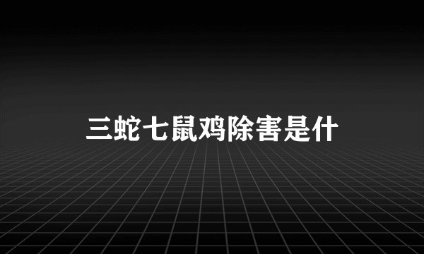 三蛇七鼠鸡除害是什