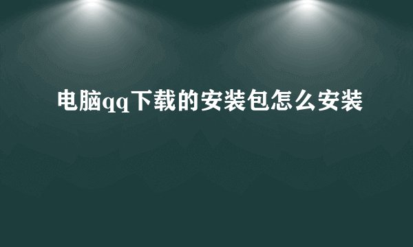 电脑qq下载的安装包怎么安装