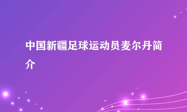 中国新疆足球运动员麦尔丹简介