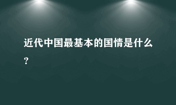 近代中国最基本的国情是什么？