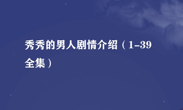 秀秀的男人剧情介绍（1-39全集）
