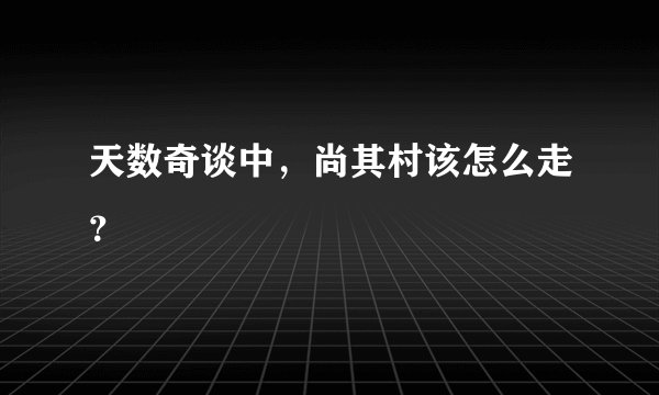 天数奇谈中,尚其村该怎么走?