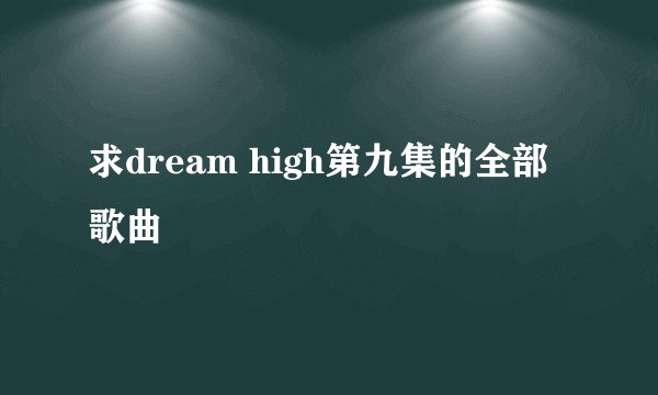 求dream high第九集的全部歌曲
