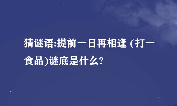 猜谜语:提前一日再相逢 (打一食品)谜底是什么?