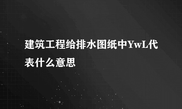 建筑工程给排水图纸中YwL代表什么意思