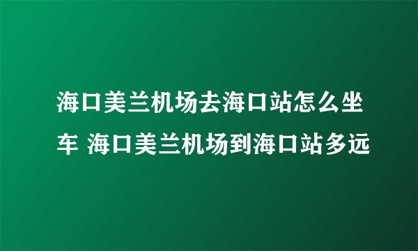 海口美兰机场去海口站怎么坐车 海口美兰机场到海口站多远