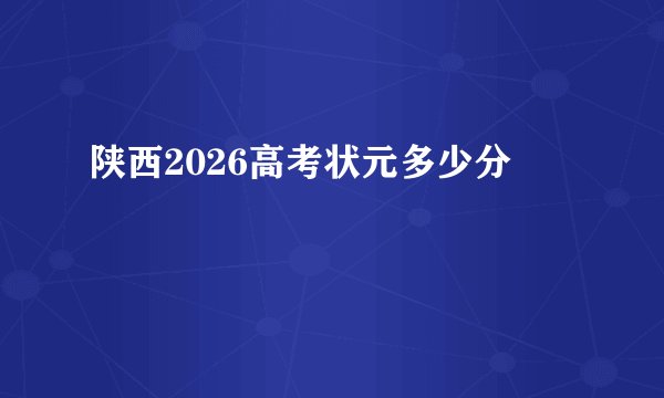 陕西2026高考状元多少分