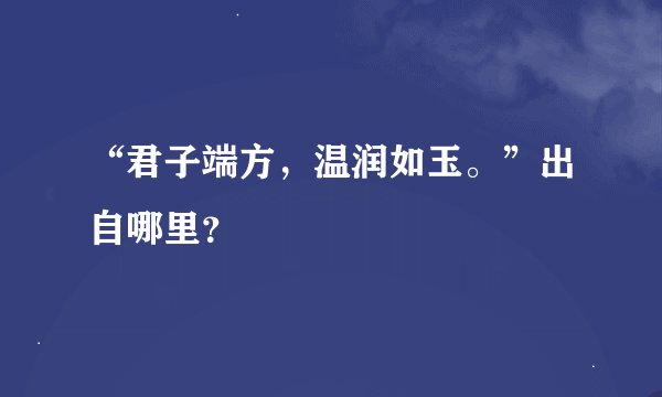 “君子端方，温润如玉。”出自哪里？