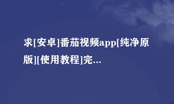 求[安卓]番茄视频app[纯净原版][使用教程]完整网盘链接下载