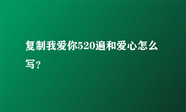 复制我爱你520遍和爱心怎么写?