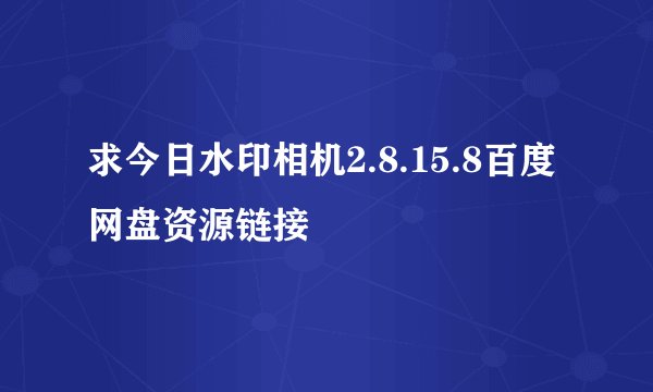 求今日水印相机2.8.15.8百度网盘资源链接