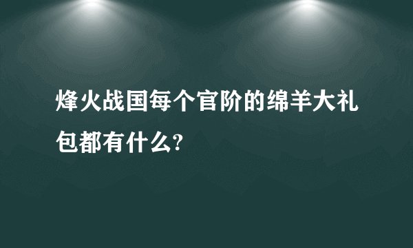 烽火战国每个官阶的绵羊大礼包都有什么?