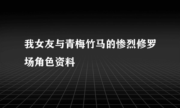 我女友与青梅竹马的惨烈修罗场角色资料