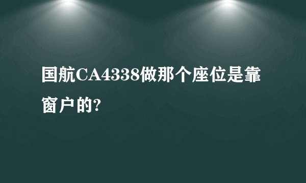 国航CA4338做那个座位是靠窗户的?