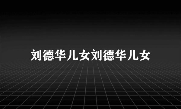 刘德华儿女刘德华儿女