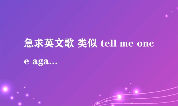急求英文歌 类似 tell me once again 这种的，多多益善！