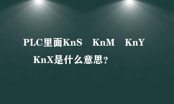 PLC里面KnS KnM KnY KnX是什么意思？